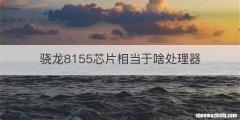 骁龙8155芯片相当于啥处理器