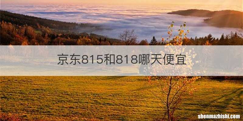 京东815和818哪天便宜