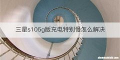 三星s105g版充电特别慢怎么解决