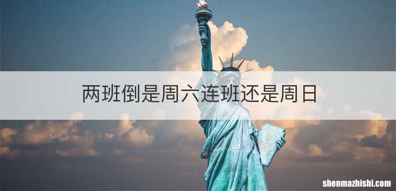 两班倒是周六连班还是周日