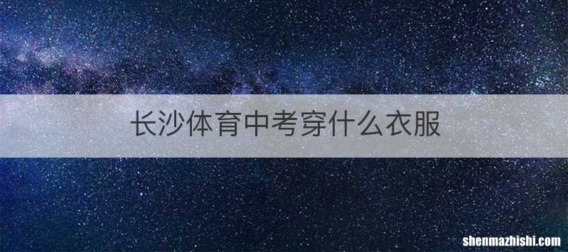 长沙体育中考穿什么衣服