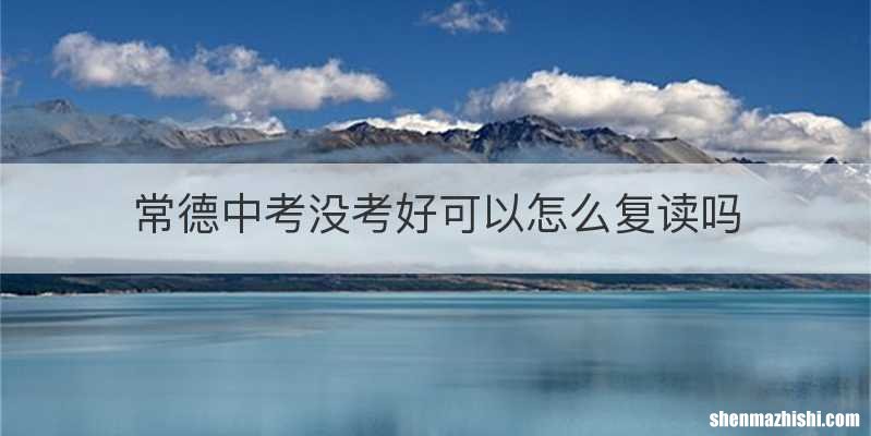 常德中考没考好可以怎么复读吗