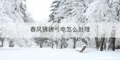 春风狒狒亏电怎么处理