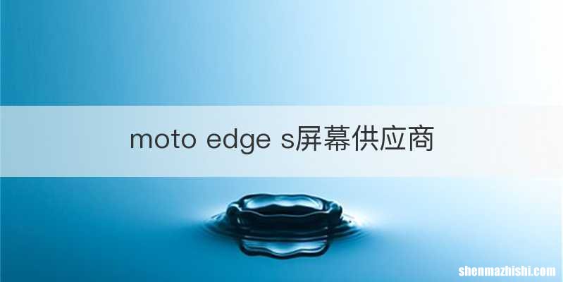 moto edge s屏幕供应商