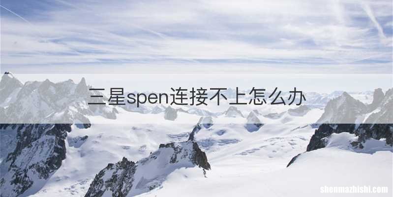 三星spen连接不上怎么办