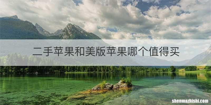 二手苹果和美版苹果哪个值得买