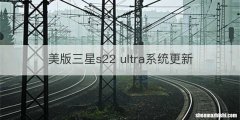 美版三星s22 ultra系统更新