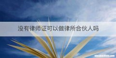 没有律师证可以做律所合伙人吗