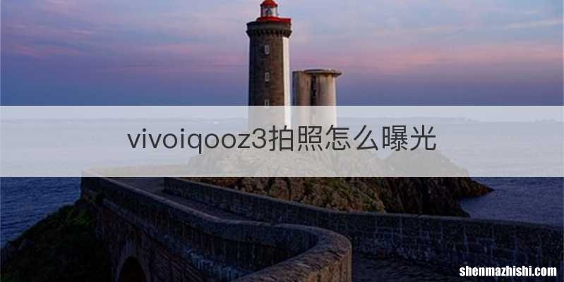 vivoiqooz3拍照怎么曝光