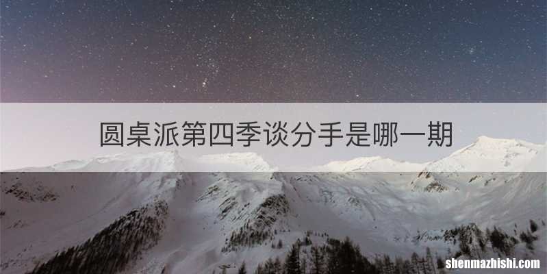 圆桌派第四季谈分手是哪一期