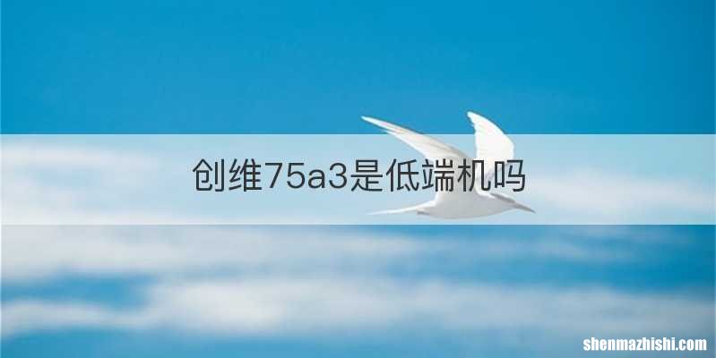 创维75a3是低端机吗