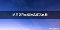 球王贝利的精神品质怎么样