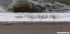 oppoⅰQ0012手机多少钱