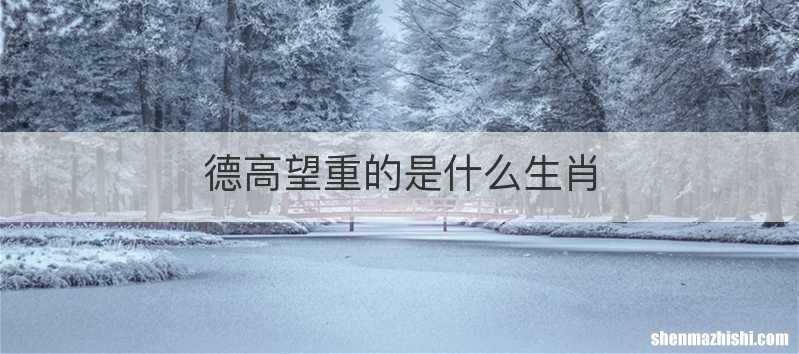 德高望重的是什么生肖