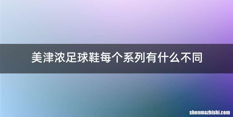 美津浓足球鞋每个系列有什么不同