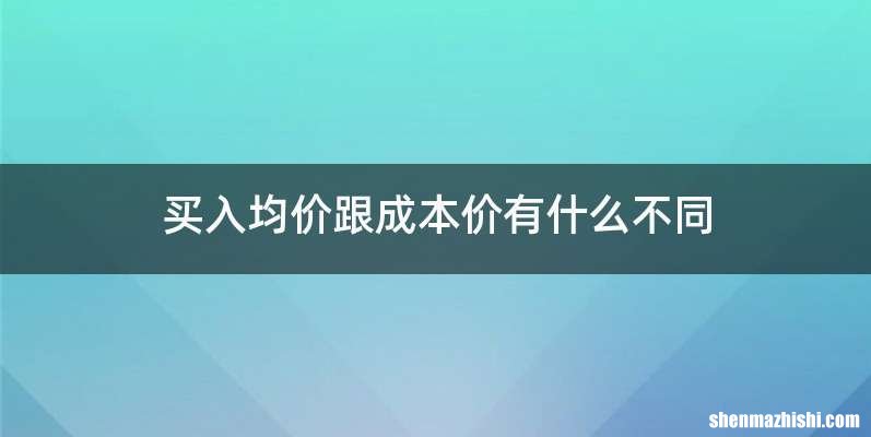 买入均价跟成本价有什么不同