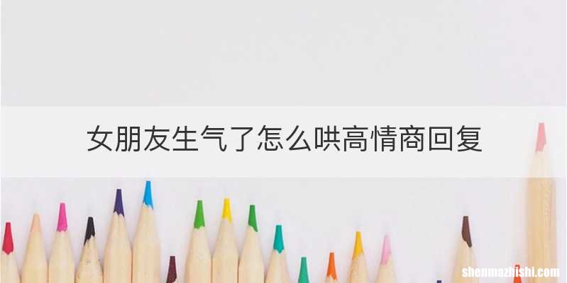 女朋友生气了怎么哄高情商回复