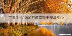 苹果手机1200万像素等于安卓多少