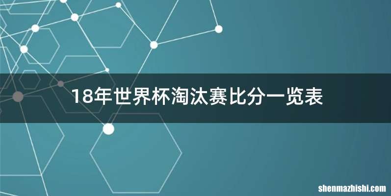18年世界杯淘汰赛比分一览表