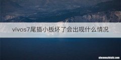 vivos7尾插小板坏了会出现什么情况