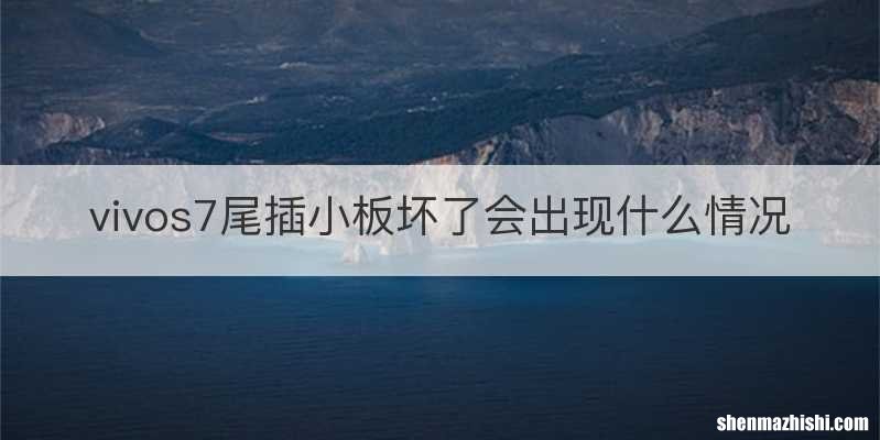 vivos7尾插小板坏了会出现什么情况