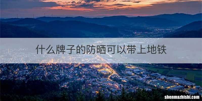 什么牌子的防晒可以带上地铁