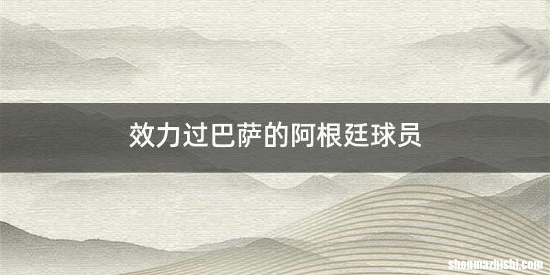 效力过巴萨的阿根廷球员