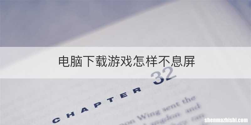 电脑下载游戏怎样不息屏