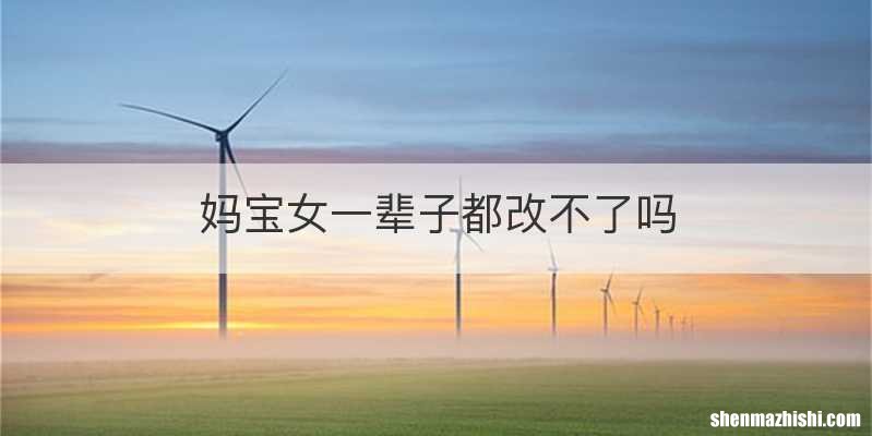 妈宝女一辈子都改不了吗