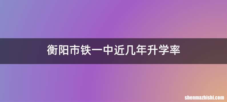 衡阳市铁一中近几年升学率