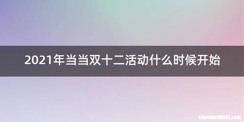 2021年当当双十二活动什么时候开始