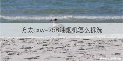方太cxw-258油烟机怎么拆洗