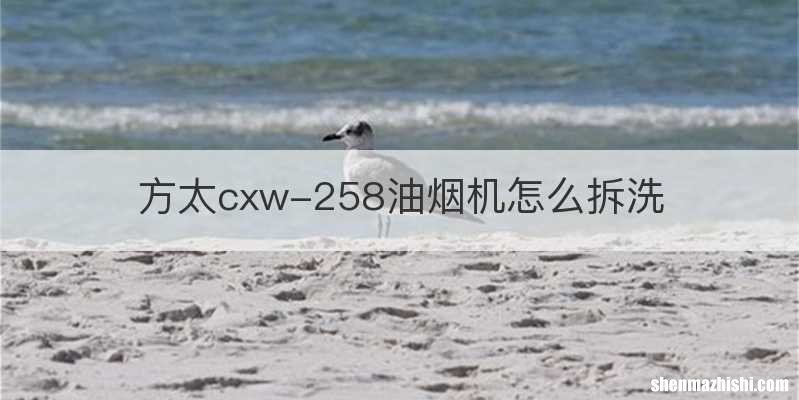 方太cxw-258油烟机怎么拆洗