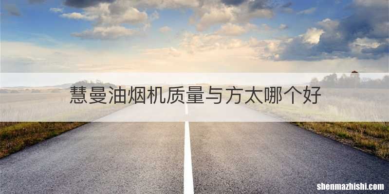 慧曼油烟机质量与方太哪个好