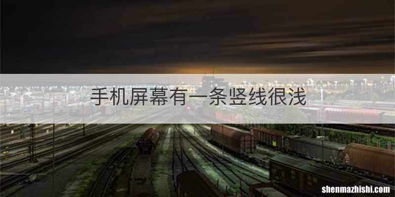 手机屏幕有一条竖线很浅