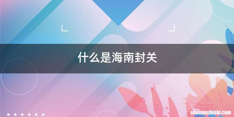 什么是海南封关