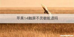 苹果14触屏不灵敏能退吗