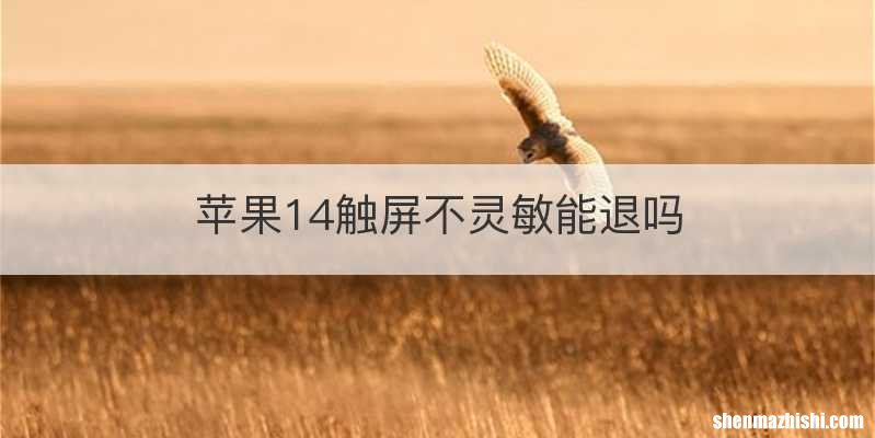 苹果14触屏不灵敏能退吗