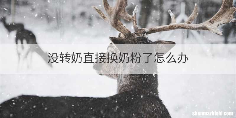 没转奶直接换奶粉了怎么办