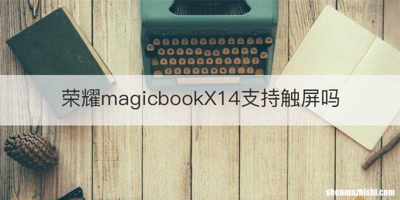 荣耀magicbookX14支持触屏吗