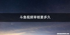斗鱼视频审核要多久