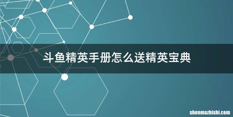 斗鱼精英手册怎么送精英宝典
