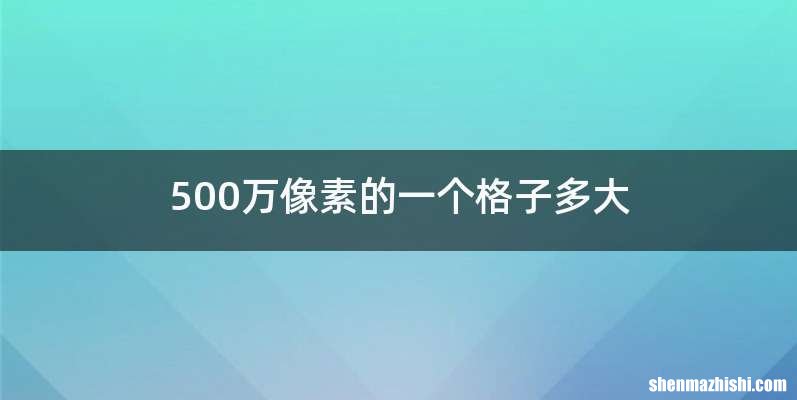 500万像素的一个格子多大