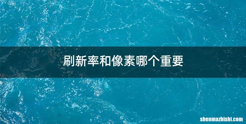 刷新率和像素哪个重要