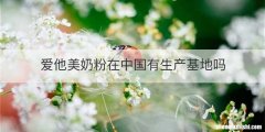 爱他美奶粉在中国有生产基地吗