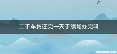二手车贷还完一天手续能办完吗