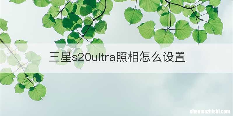 三星s20ultra照相怎么设置