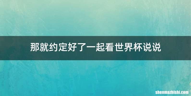 那就约定好了一起看世界杯说说