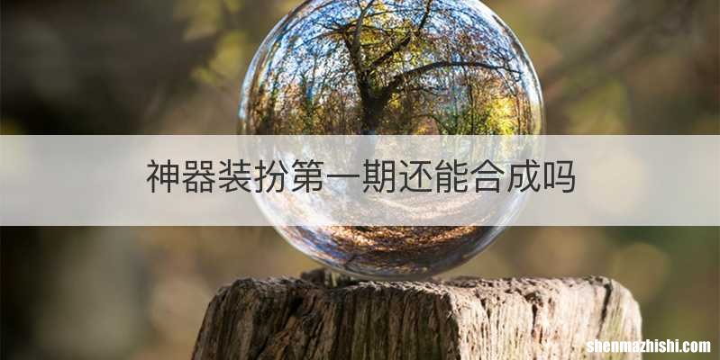 神器装扮第一期还能合成吗