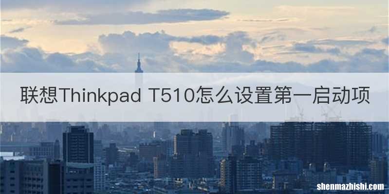 联想Thinkpad T510怎么设置第一启动项